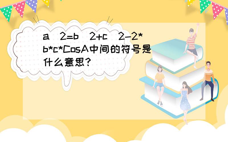 a^2=b^2+c^2-2*b*c*CosA中间的符号是什么意思?