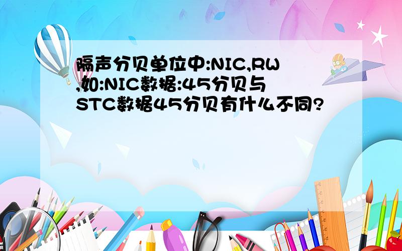 隔声分贝单位中:NIC,RW,如:NIC数据:45分贝与STC数据45分贝有什么不同?