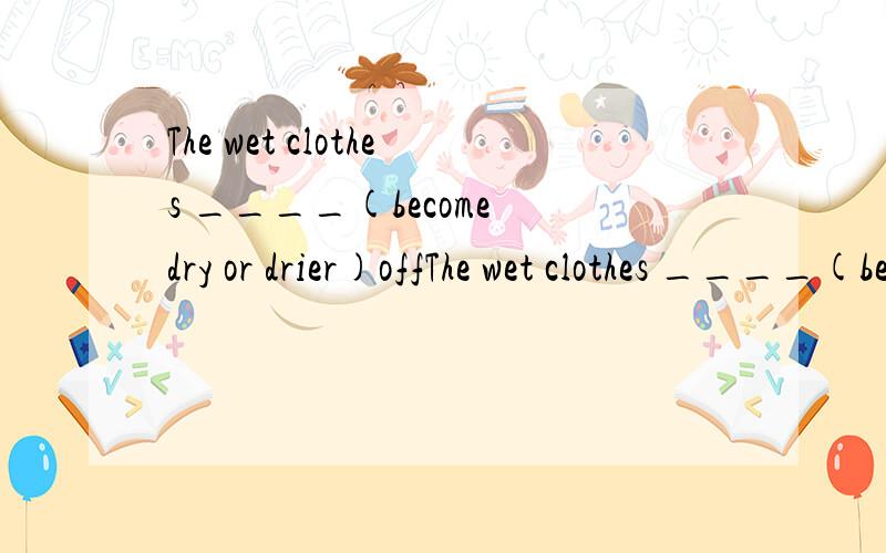 The wet clothes ____(become dry or drier)offThe wet clothes ____(become dry or drier)off in the sun quickly yesterday.填单词