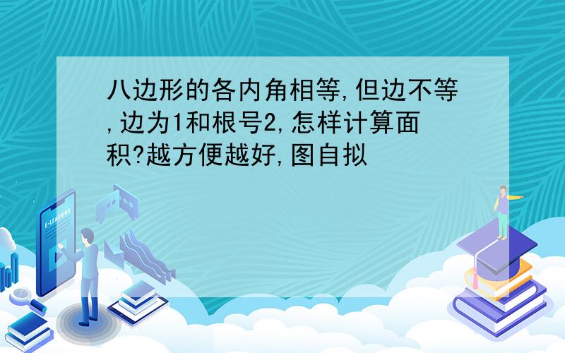 八边形的各内角相等,但边不等,边为1和根号2,怎样计算面积?越方便越好,图自拟