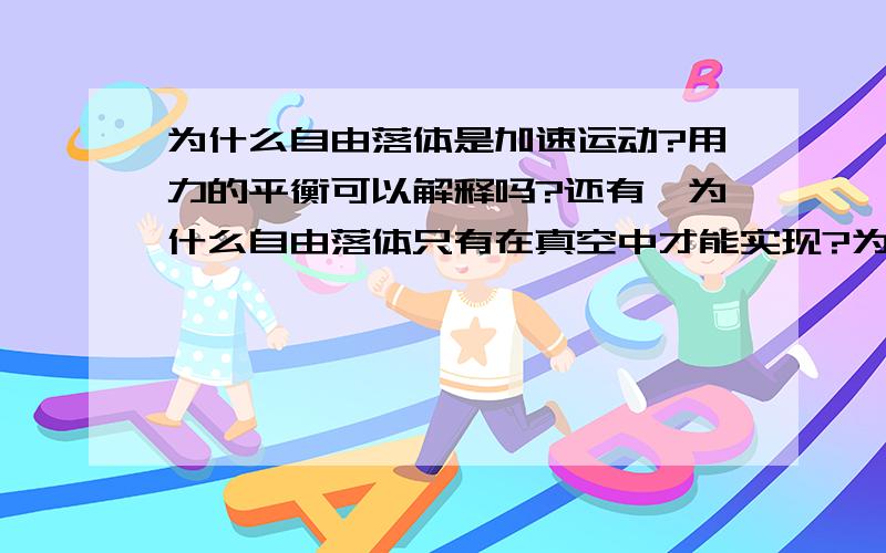 为什么自由落体是加速运动?用力的平衡可以解释吗?还有,为什么自由落体只有在真空中才能实现?为什么会加速？