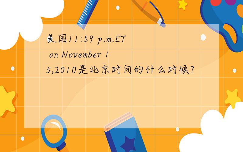 美国11:59 p.m.ET on November 15,2010是北京时间的什么时候?