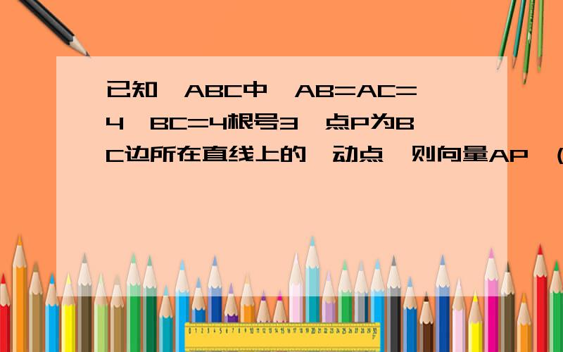 已知△ABC中,AB=AC=4,BC=4根号3,点P为BC边所在直线上的一动点,则向量AP*(向量AB+AC）满足已知△ABC中,AB=AC=2,BC=2根号3,点P为BC边所在直线上的一动点,则向量AP*(向量AB+AC）的值正确的是 ,最大值为4 ,最