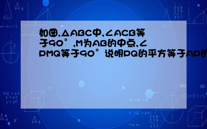 如图,△ABC中,∠ACB等于90°,M为AB的中点,∠PMQ等于90°说明PQ的平方等于AP的平方加BQ的平方