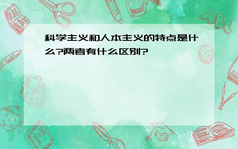 科学主义和人本主义的特点是什么?两者有什么区别?