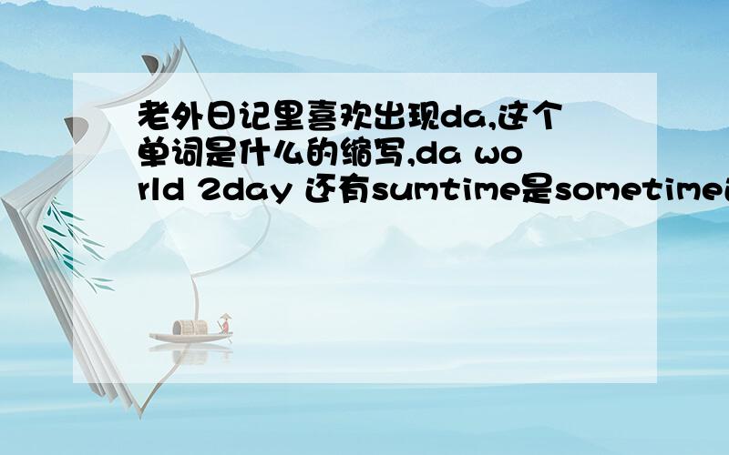 老外日记里喜欢出现da,这个单词是什么的缩写,da world 2day 还有sumtime是sometime还是summertime的意思