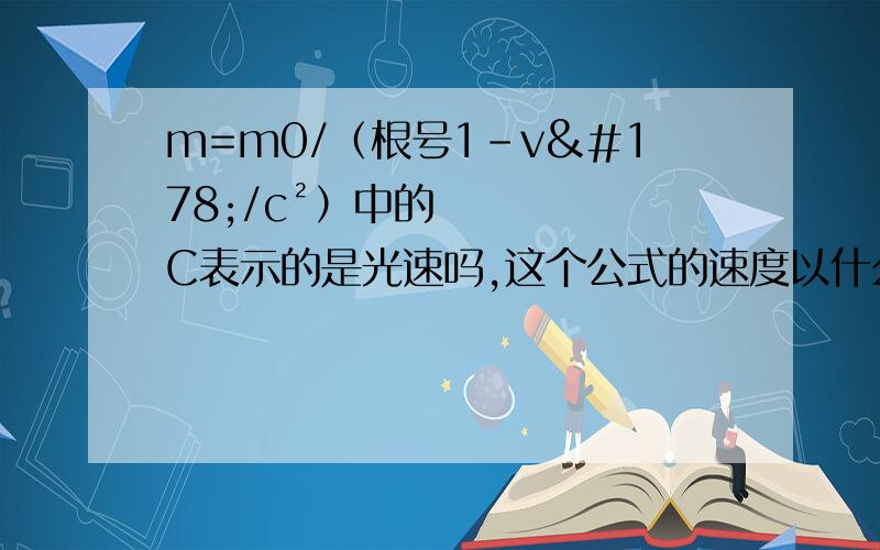 m=m0/（根号1-v²/c²）中的C表示的是光速吗,这个公式的速度以什么为单位?