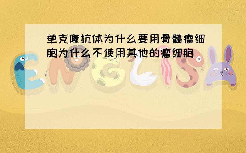 单克隆抗体为什么要用骨髓瘤细胞为什么不使用其他的瘤细胞