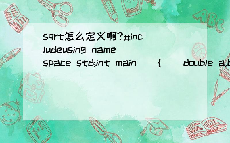 sqrt怎么定义啊?#includeusing namespace std;int main(){    double a,b,c;cin>>a,b,c;double s=(a+b+c)/2;double area=sqrt(s*(s-a)*(s-b)*(s-c));if(a+b>c,a+c>b,b+c>a)cout