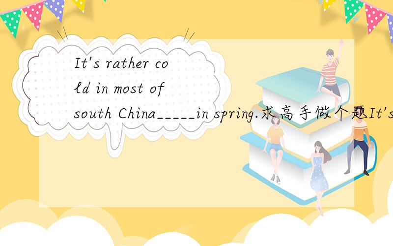 It's rather cold in most of south China_____in spring.求高手做个题It's rather cold in most of south China_____in spring.A.on time B.at a time C.at times D.all the time