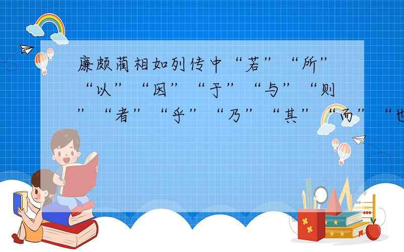 廉颇蔺相如列传中“若”“所”“以”“因”“于”“与”“则”“者”“乎”“乃”“其”“而”“也”“为“且”“之”的虚词解释,请尽量多一些,并附有例句,