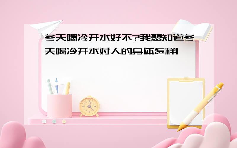 冬天喝冷开水好不?我想知道冬天喝冷开水对人的身体怎样!