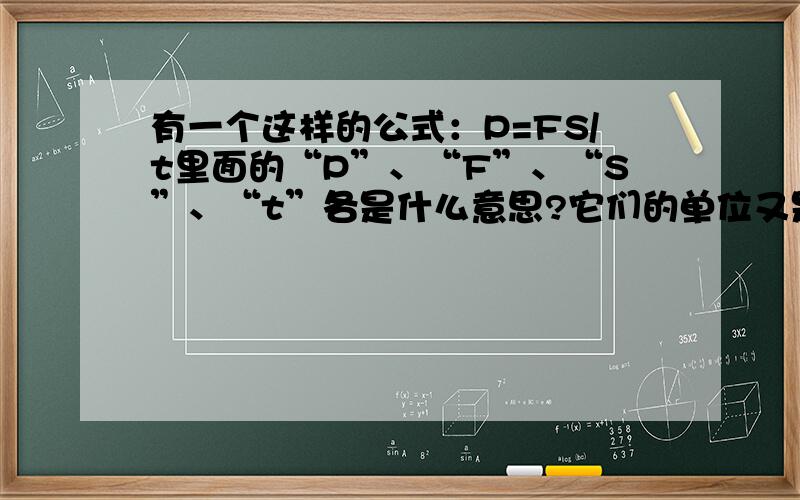 有一个这样的公式：P=FS/t里面的“P”、“F”、“S”、“t”各是什么意思?它们的单位又是什么?