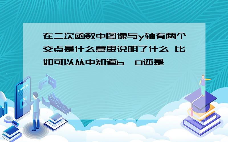 在二次函数中图像与y轴有两个交点是什么意思说明了什么 比如可以从中知道b＞0还是