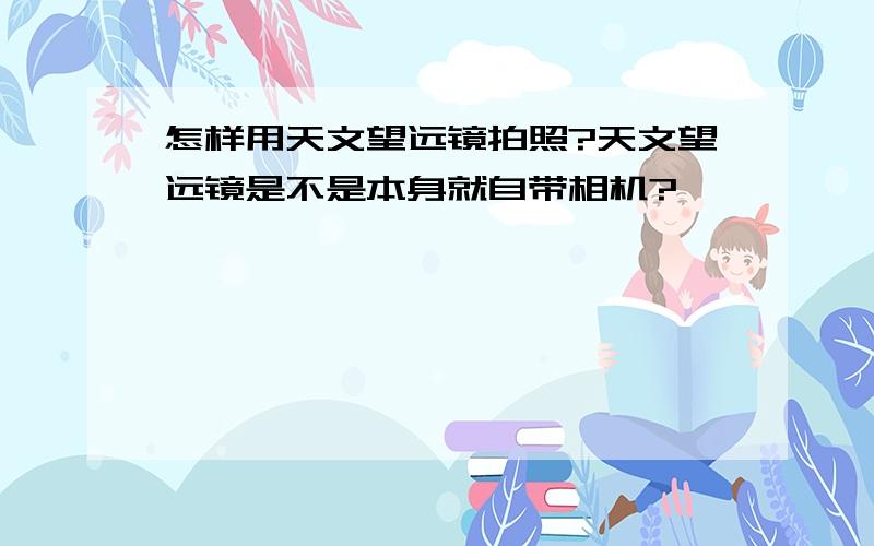 怎样用天文望远镜拍照?天文望远镜是不是本身就自带相机?