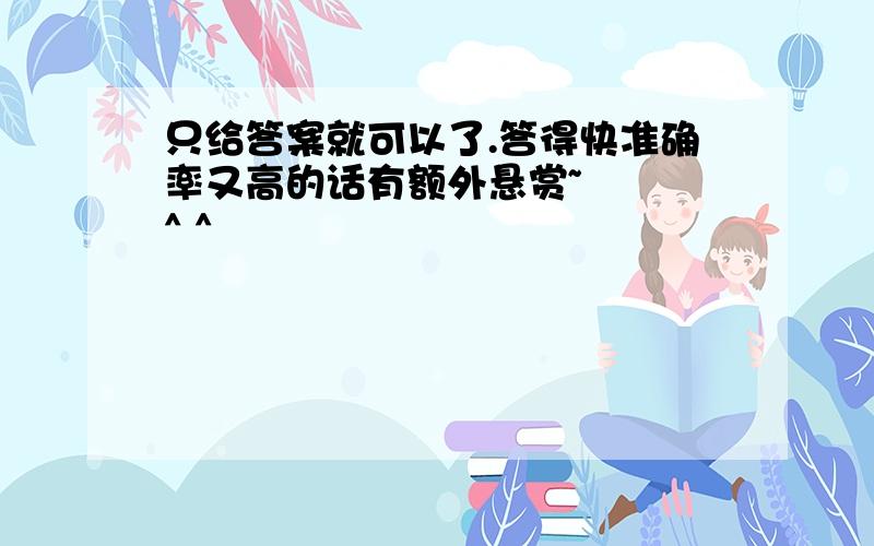 只给答案就可以了.答得快准确率又高的话有额外悬赏~   ^ ^