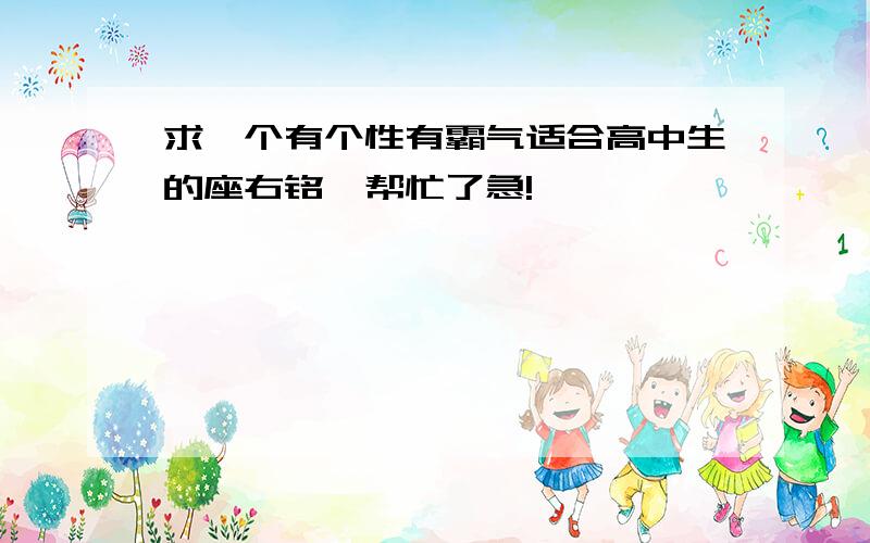 求一个有个性有霸气适合高中生的座右铭…帮忙了急!