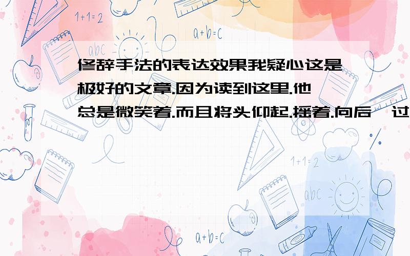 修辞手法的表达效果我疑心这是极好的文章.因为读到这里.他总是微笑着.而且将头仰起.摇着.向后坳过去.坳过去这句的修辞手法和表达效果