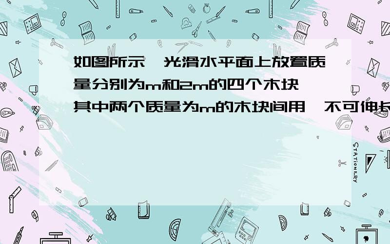 如图所示,光滑水平面上放置质量分别为m和2m的四个木块,其中两个质量为m的木块间用一不可伸长的轻绳相连,木块间的最大静摩擦力是μmg．现用水平拉力F拉其中一个质量为2m的木块,使四个木