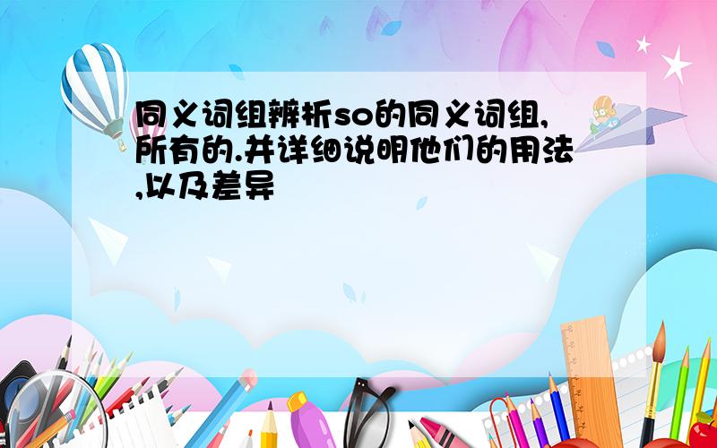 同义词组辨析so的同义词组,所有的.并详细说明他们的用法,以及差异