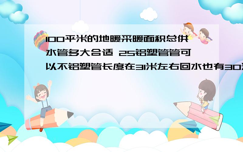 100平米的地暖采暖面积总供水管多大合适 25铝塑管管可以不铝塑管长度在31米左右回水也有30米