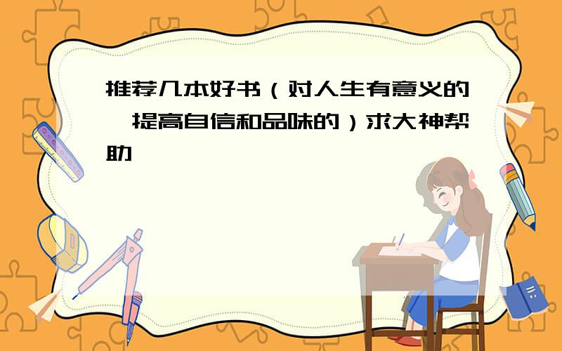 推荐几本好书（对人生有意义的,提高自信和品味的）求大神帮助