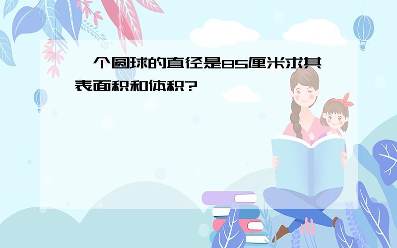 一个圆球的直径是85厘米求其表面积和体积?