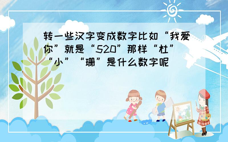 转一些汉字变成数字比如“我爱你”就是“520”那样“杜”“小”“珊”是什么数字呢