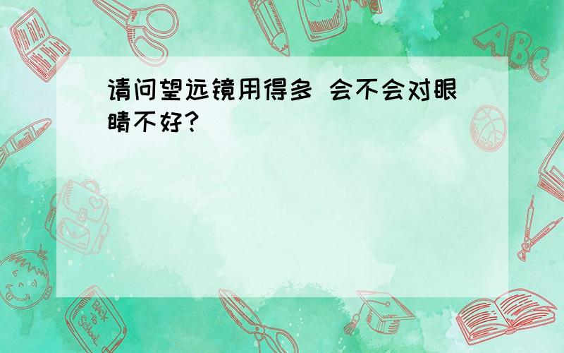 请问望远镜用得多 会不会对眼睛不好?