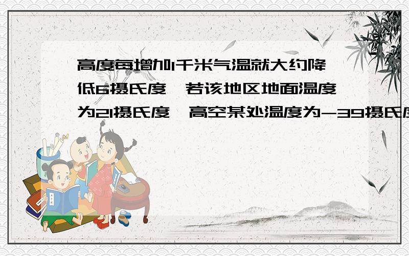 高度每增加1千米气温就大约降低6摄氏度,若该地区地面温度为21摄氏度,高空某处温度为-39摄氏度,求此处的高度为多少千米?