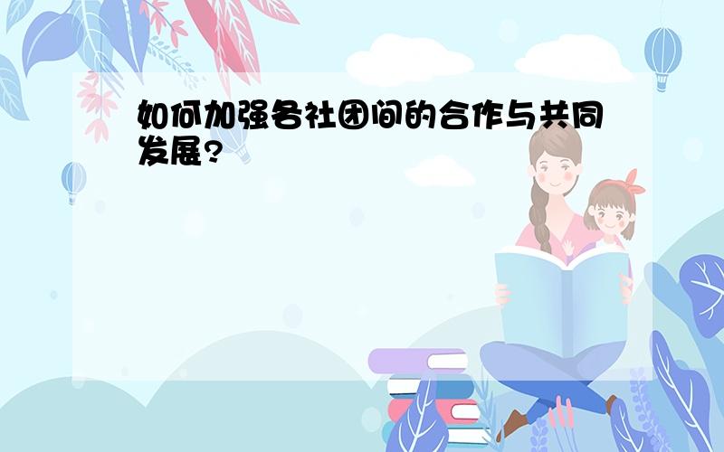 如何加强各社团间的合作与共同发展?