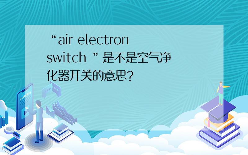 “air electron switch ”是不是空气净化器开关的意思?