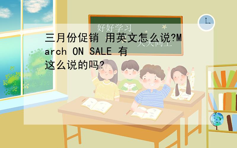 三月份促销 用英文怎么说?March ON SALE 有这么说的吗?