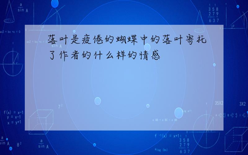 落叶是疲倦的蝴蝶中的落叶寄托了作者的什么样的情感