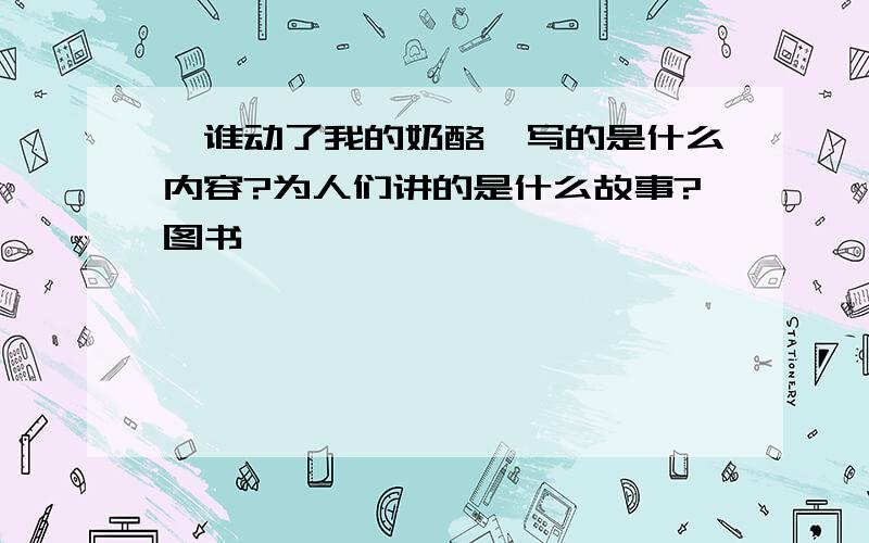 《谁动了我的奶酪》写的是什么内容?为人们讲的是什么故事?图书