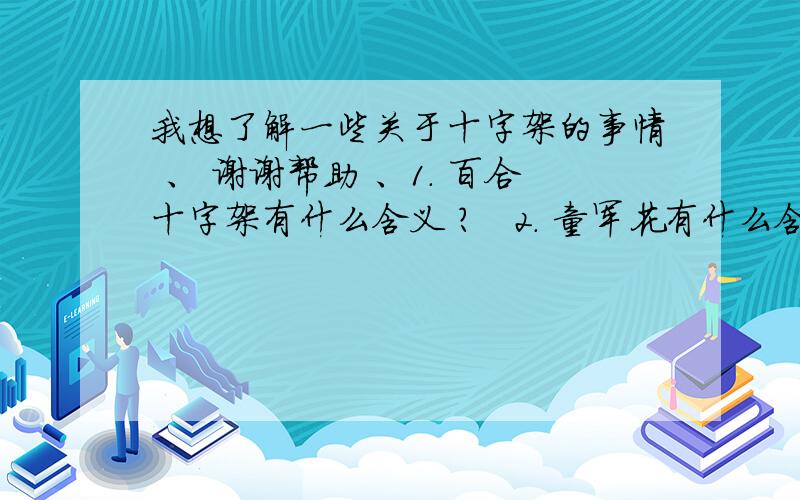 我想了解一些关于十字架的事情 、 谢谢帮助 、1. 百合十字架有什么含义 ?   2. 童军花有什么含义 , 什么样的人可以佩戴 ,  3 . 受难的耶稣 ,什么人可以佩戴 , 有什么含义 ?