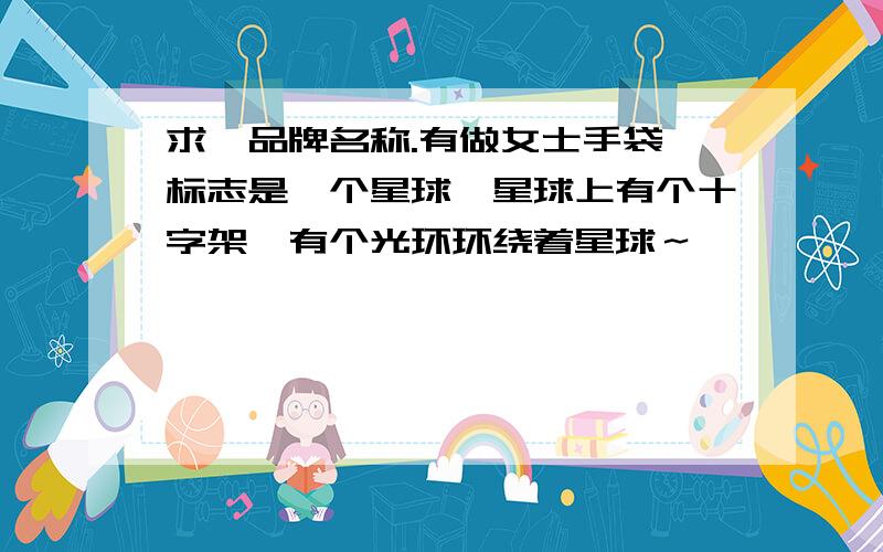 求一品牌名称.有做女士手袋 标志是一个星球,星球上有个十字架,有个光环环绕着星球～