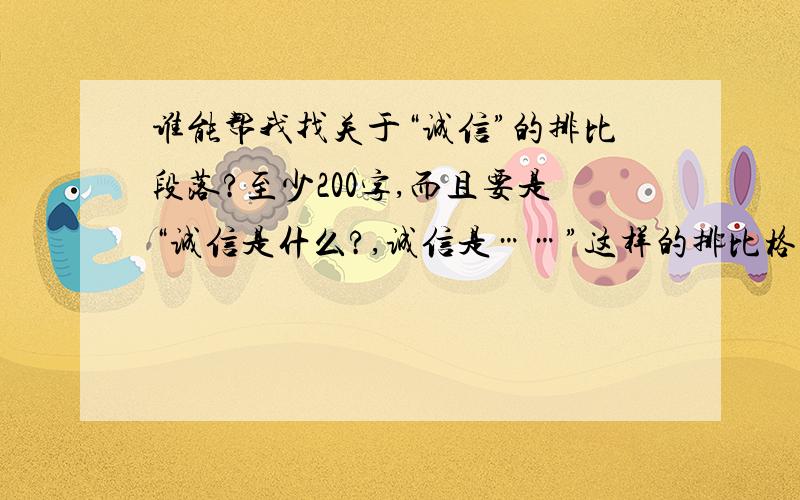 谁能帮我找关于“诚信”的排比段落?至少200字,而且要是“诚信是什么?,诚信是……”这样的排比格式!