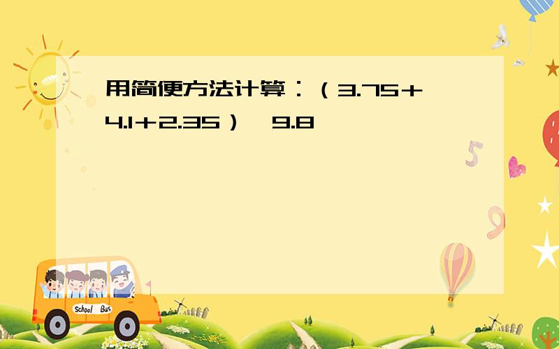 用简便方法计算：（3.75＋4.1＋2.35）×9.8