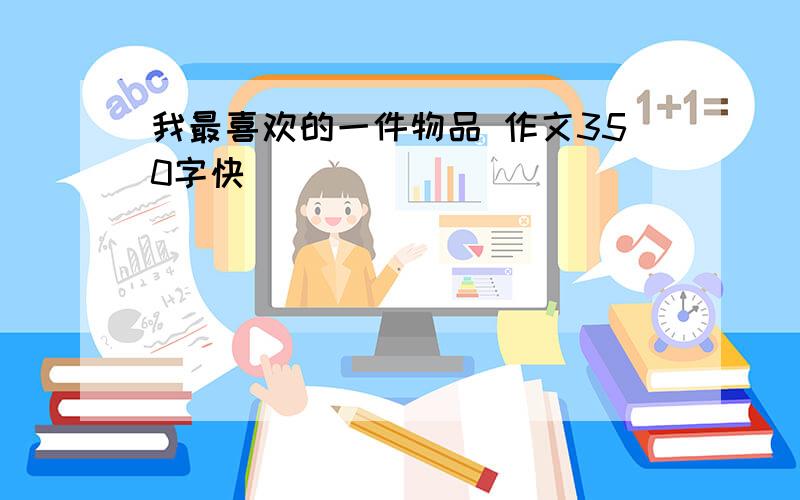 我最喜欢的一件物品 作文350字快