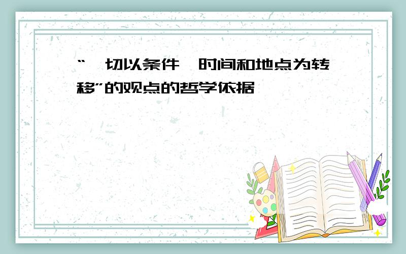 “一切以条件、时间和地点为转移”的观点的哲学依据