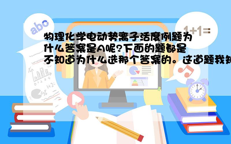 物理化学电动势离子活度例题为什么答案是A呢?下面的题都是不知道为什么选那个答案的。这道题我知道为什么选B，但是我不知道为什么不选C。