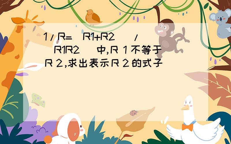 1/R=(R1+R2 )/ (R1R2) 中,Ｒ１不等于Ｒ２,求出表示Ｒ２的式子