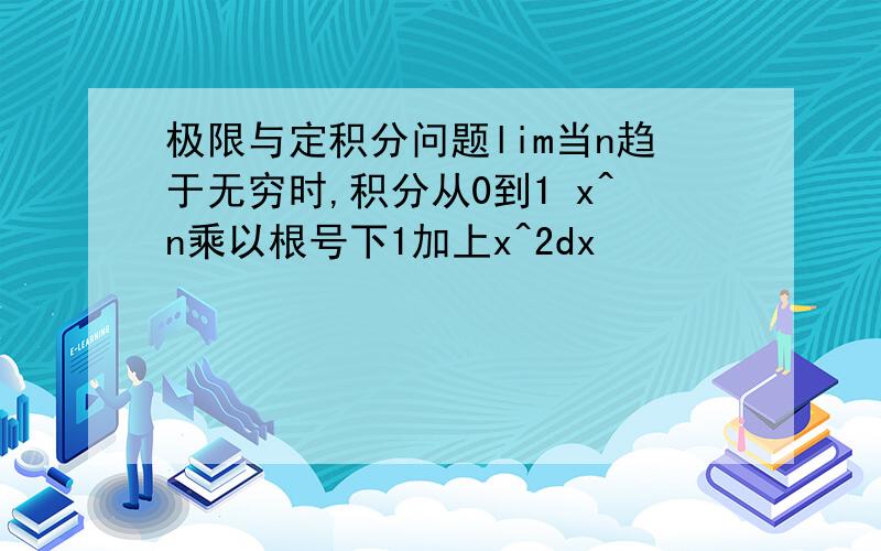 极限与定积分问题lim当n趋于无穷时,积分从0到1 x^n乘以根号下1加上x^2dx