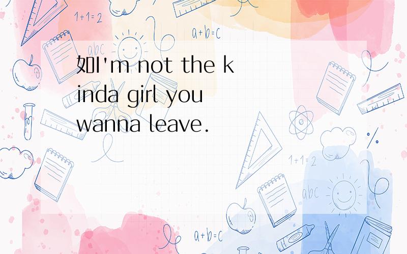 如I'm not the kinda girl you wanna leave.