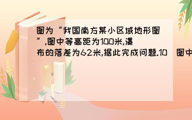 图为“我国南方某小区域地形图”,图中等高距为100米,瀑布的落差为62米,据此完成问题.10．图中湖泊水位的海拔最接近A.172米 B.252米 C.272米 D.322米 11．关于瀑布的说法正确的是A.瀑布水量季节