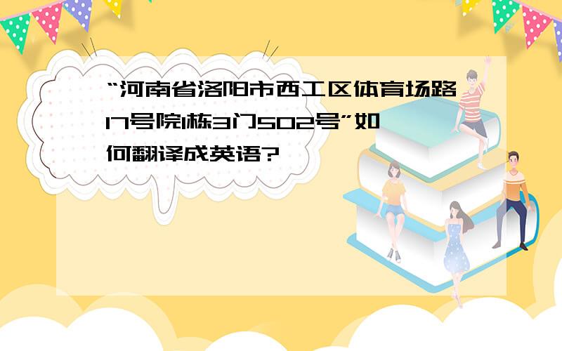 “河南省洛阳市西工区体育场路17号院1栋3门502号”如何翻译成英语?