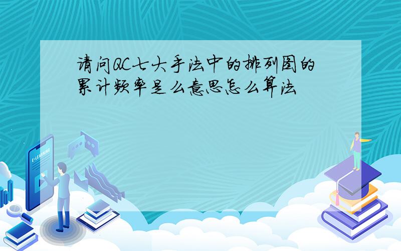 请问QC七大手法中的排列图的累计频率是么意思怎么算法