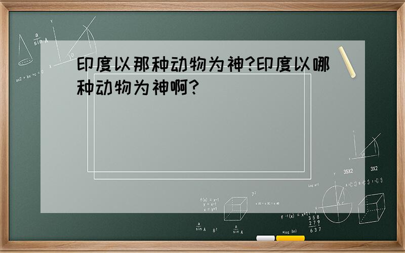 印度以那种动物为神?印度以哪种动物为神啊?