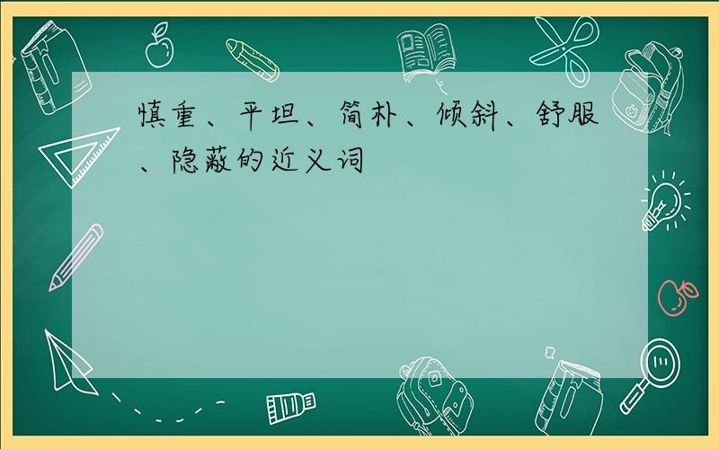 慎重、平坦、简朴、倾斜、舒服、隐蔽的近义词
